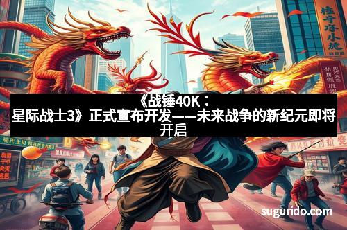 《战锤40K：星际战士3》正式宣布开发——未来战争的新纪元即将开启
